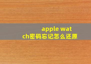 apple watch密码忘记怎么还原